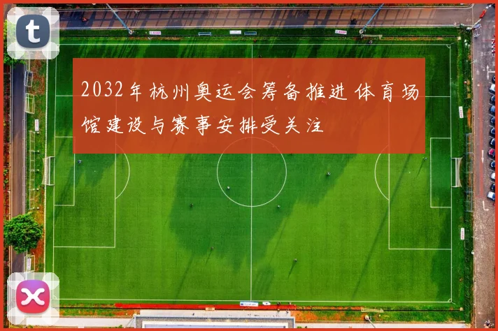 2032年杭州奥运会筹备推进 体育场馆建设与赛事安排受关注