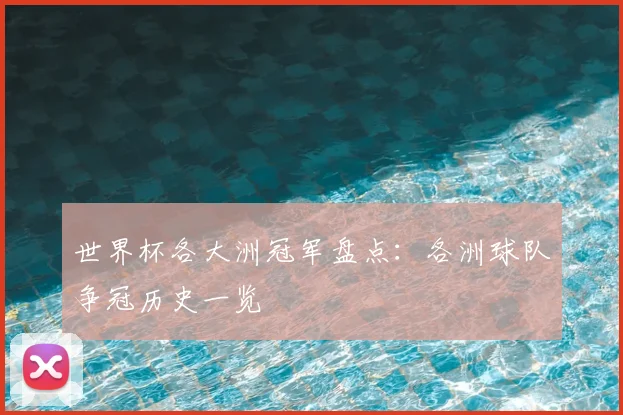 世界杯各大洲冠军盘点:各洲球队争冠历史一览