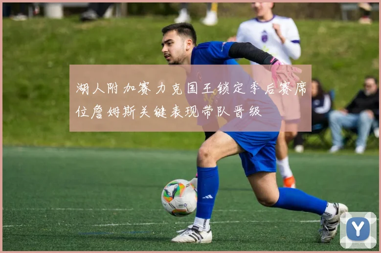 湖人附加赛力克国王锁定季后赛席位詹姆斯关键表现带队晋级