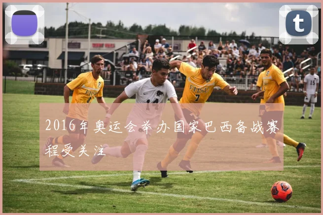 2016年奥运会举办国家巴西备战赛程受关注