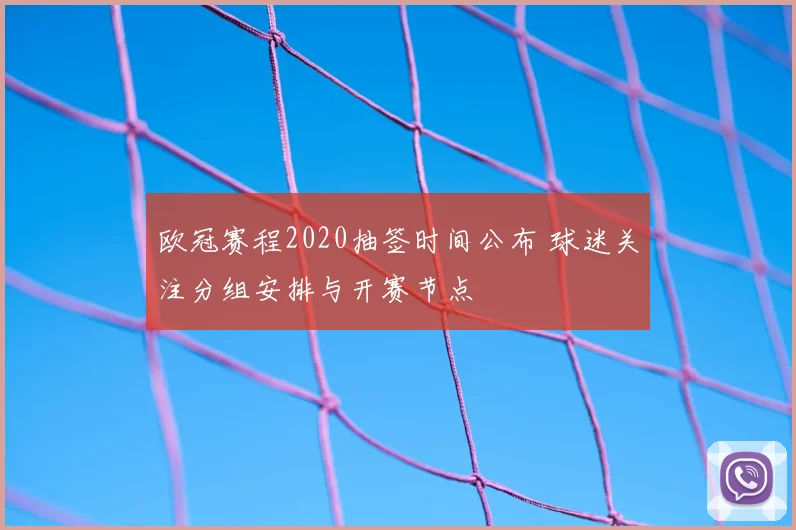 欧冠赛程2020抽签时间公布 球迷关注分组安排与开赛节点