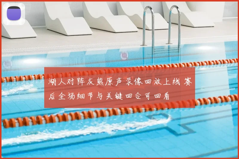 湖人对阵灰熊原声录像回放上线 赛后全场细节与关键回合可回看