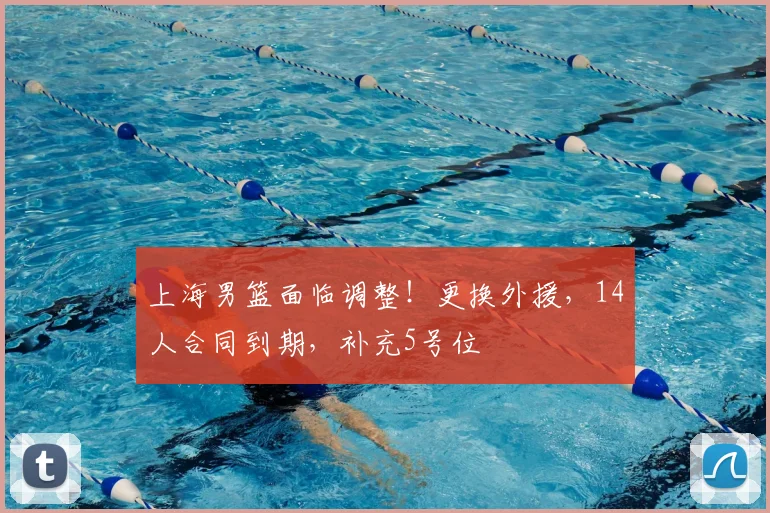 上海男篮面临调整!更换外援,14人合同到期,补充5号位