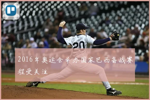 2016年奥运会举办国家巴西备战赛程受关注