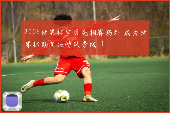 2006世界杯宝贝亮相赛场外 成为世界杯期间独特风景线_1