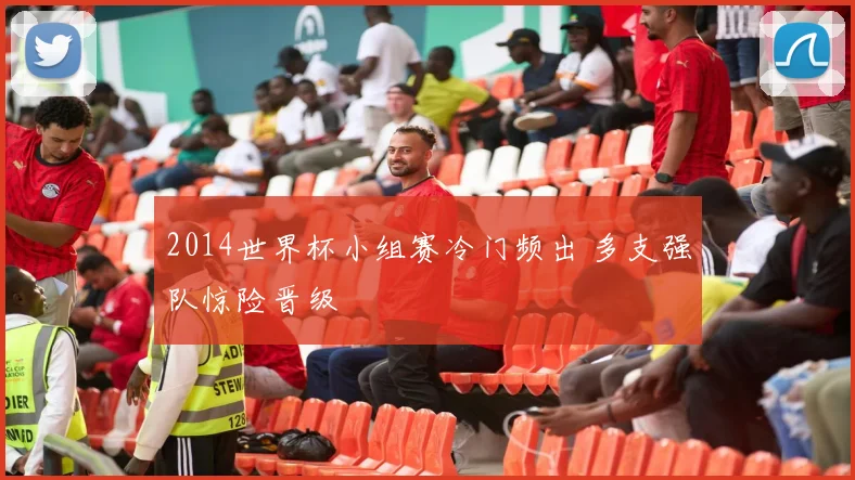 2014世界杯小组赛冷门频出 多支强队惊险晋级