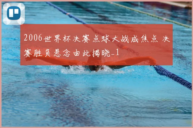 2006世界杯决赛点球大战成焦点 决赛胜负悬念由此揭晓_1