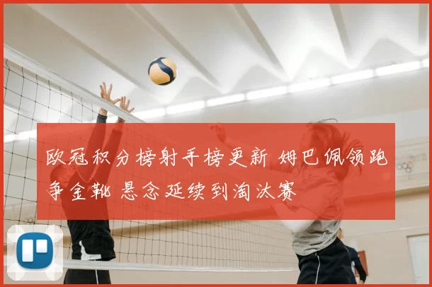 欧冠积分榜射手榜更新 姆巴佩领跑争金靴 悬念延续到淘汰赛