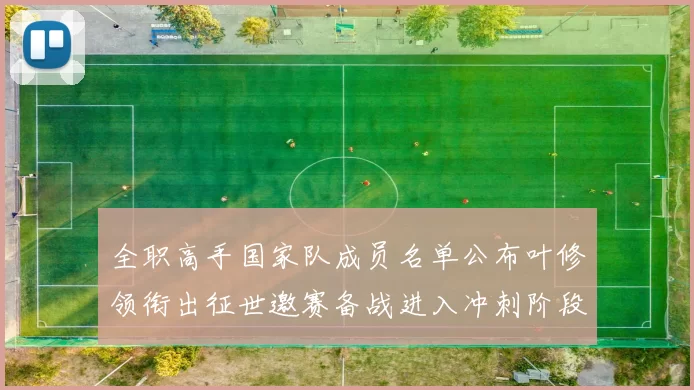 全职高手国家队成员名单公布叶修领衔出征世邀赛备战进入冲刺阶段
