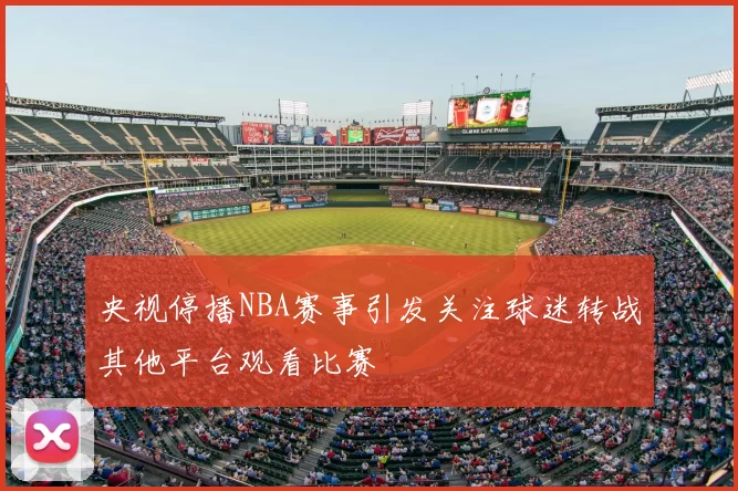 央视停播NBA赛事引发关注球迷转战其他平台观看比赛