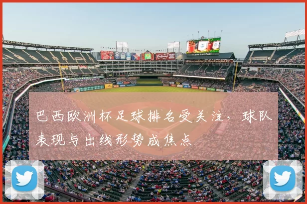 巴西欧洲杯足球排名受关注，球队表现与出线形势成焦点