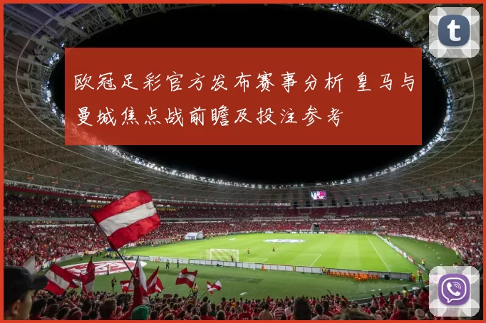 欧冠足彩官方发布赛事分析 皇马与曼城焦点战前瞻及投注参考