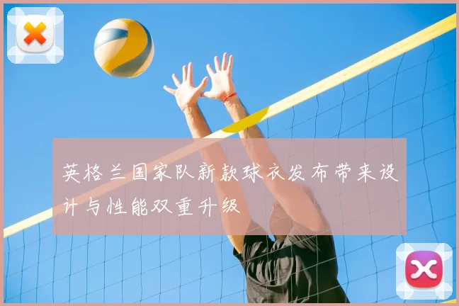 英格兰国家队新款球衣发布带来设计与性能双重升级