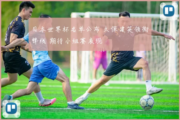 日本世界杯名单公布 久保建英领衔锋线 期待小组赛表现