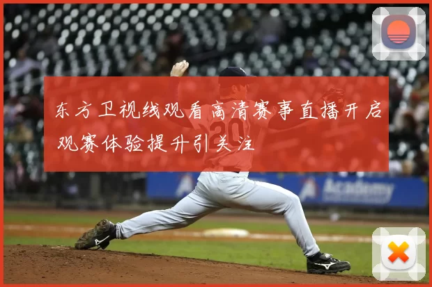 东方卫视线观看高清赛事直播开启 观赛体验提升引关注