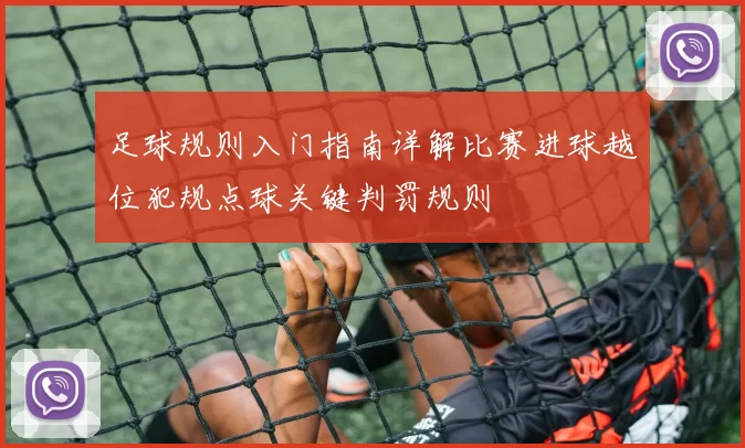 足球规则入门指南详解比赛进球越位犯规点球关键判罚规则