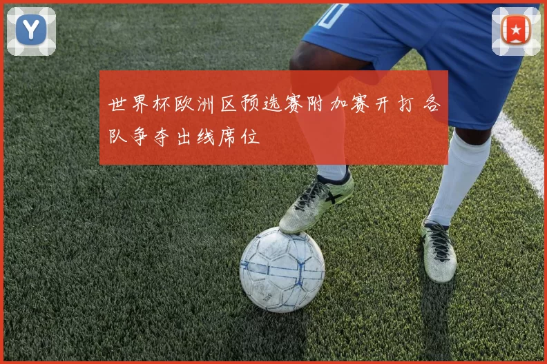 世界杯欧洲区预选赛附加赛开打 各队争夺出线席位