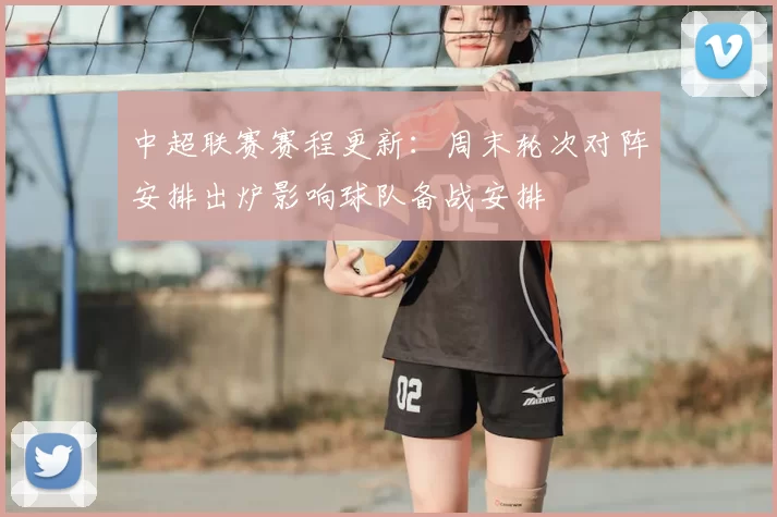 中超联赛赛程更新：周末轮次对阵安排出炉影响球队备战安排