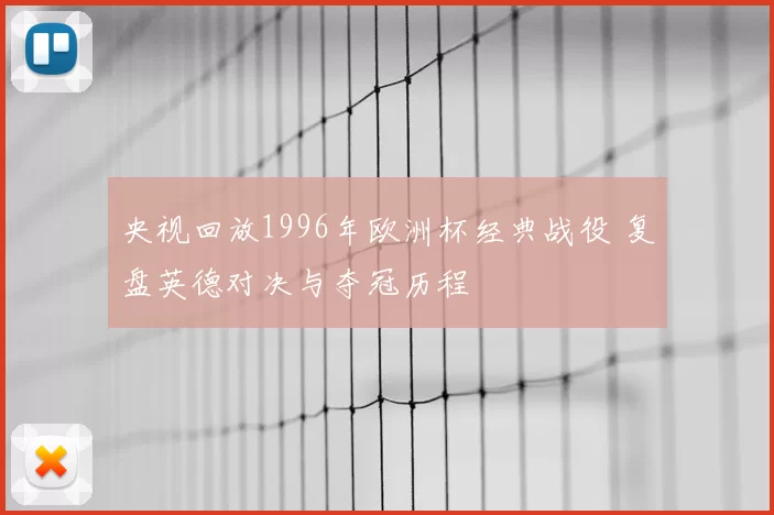 央视回放1996年欧洲杯经典战役 复盘英德对决与夺冠历程