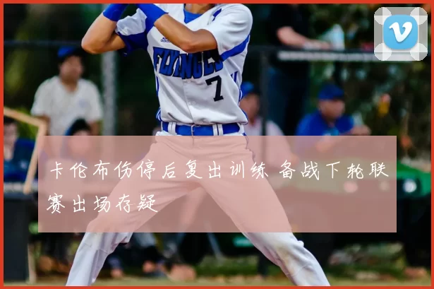 卡伦布伤停后复出训练 备战下轮联赛出场存疑