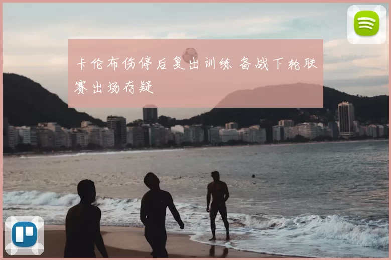 卡伦布伤停后复出训练 备战下轮联赛出场存疑