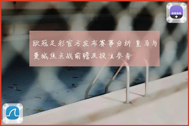 欧冠足彩官方发布赛事分析 皇马与曼城焦点战前瞻及投注参考