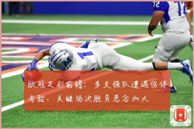 欧冠足彩前瞻：多支强队遭遇伤停考验，关键场次胜负悬念加大