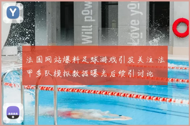 法国网站爆料足球游戏引发关注 法甲多队模拟数据曝光后续引讨论